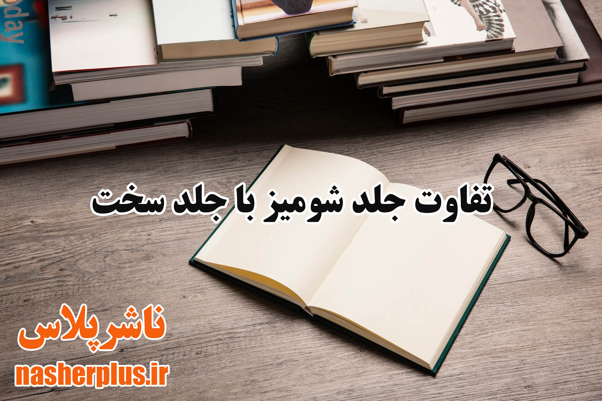  تفاوت جلد شومیز و جلد سخت | مقایسه کامل + راهنمای انتخاب بهترین نوع  | ناشرپلاس